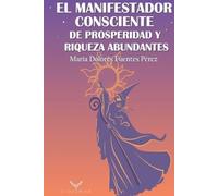 El Manifestador Consciente De Prosperidad y Riqueza Abundantes: Guía Clara de manifestación de abundancia, riqueza y prosperidad. Manual de12 pasos ... de atracción y asunción. Deseos cumplidos.