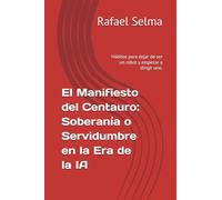 El Manifiesto del Centauro: Soberanía o Servidumbre en la Era de la IA: Hábitos para dejar de ser un robot y empezar a dirigir uno.