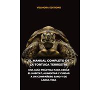 El Manual Completo de la Tortuga Terrestre: Una Guía Práctica para Crear el Hábitat, Alimentar y Cuidar a un Compañero Sano y de Larga Vida
