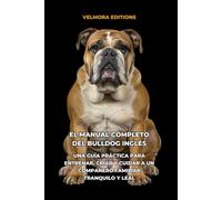 El Manual Completo del Bulldog Inglés: Una Guía Práctica para Entrenar, Criar y Cuidar a un Compañero Familiar Tranquilo y Leal