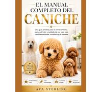 EL MANUAL COMPLETO DEL CANICHE: Una guía práctica para el entrenamiento, aseo, nutrición y cuidado de por vida para caniches estándar, miniatura y de juguete.