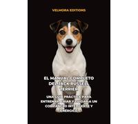 El Manual Completo del Jack Russell Terrier: Una Guía Práctica para Entrenar, Criar y Cuidar a un Compañero Inteligente y Enérgico