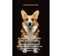 El Manual Completo del Welsh Corgi: Una Guía Práctica para Entrenar, Criar y Cuidar a un Compañero Familiar Inteligente y Leal