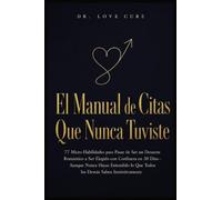 El Manual De Citas Que Nunca Tuviste: 77 Micro-Habilidades para Pasar de Ser un Desastre Romántico a Ser Elegido con Confianza en 30 Días-Aunque Nunca ... lo Que Todos los Demás Saben Instintivamente