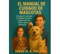 EL MANUAL DE CUIDADO DE MASCOTAS: Una guía en casa para el cuidado de perros y gatos antes de buscar ayuda veterinaria