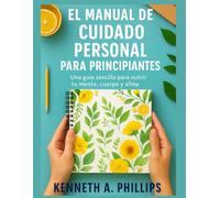EL MANUAL DE CUIDADO PERSONAL PARA PRINCIPIANTES: Una guía sencilla para nutrir tu mente, cuerpo y alma