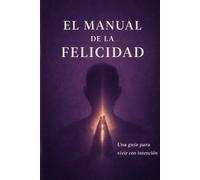 El manual de la felicidad: Una guía para vivir con propósito