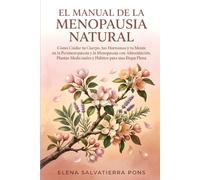 El Manual de la Menopausia Natural: Cómo cuidar tu cuerpo, tus hormonas y tu mente en la perimenopausia y la menopausia con alimentación, plantas medicinales y hábitos para una etapa plena