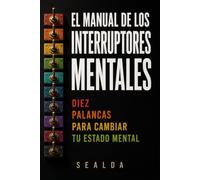 EL MANUAL DE LOS INTERRUPTORES MENTALES: DIEZ PALANCAS PARA CAMBIAR TU ESTADO MENTAL