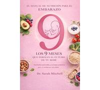 El Manual de Nutrición para el Embarazo: Los 9 Meses que Forman el Futuro de tu Bebé: Nutrientes Esenciales y Consejos Prácticos para un Embarazo Saludable