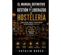 EL MANUAL DEFINITIVO DE GESTIÓN Y LIDERAZGO EN HOSTELERÍA: Cómo crear, gestionar y hacer crecer un negocio rentable desde cero