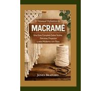 El Manual Definitivo de Macramé: Una Guía Completa Sobre Nudos, Patrones, Proyectos y arte Moderno con Fibra