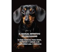 El Manual Definitivo del Dachshund: Tu guía esencial para criar, entrenar y cuidar a un compañero leal y enérgico