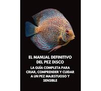 El Manual Definitivo del Pez Disco: La Guía Completa para Criar, Comprender y Cuidar a un Pez Majestuoso y Sensible