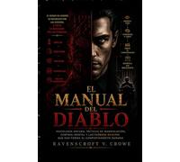 EL MANUAL DEL DIABLO: Psicología Oscura, Tácticas de Manipulación, Control Mental y las Fuerzas Ocultas que dan forma al Comportamiento Humano