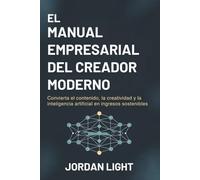 El Manual Empresarial del Creador Moderno: Convierta el contenido, la creatividad y la inteligencia artificial en ingresos sostenibles