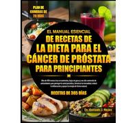 EL MANUAL ESENCIAL DE RECETAS DE LA DIETA PARA EL CÁNCER DE PRÓSTATA PARA PRINCIPIANTES: Más de 450 recetas ricas en nutrientes, bajas en grasa y con ... fortalecer la inmunidad, reducir la