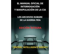 El Manual oficial de interrogación y manipulación de la CIA (Traducido): Los archivos Kubark de la guerra fría - Edición íntegra