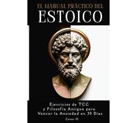 El Manual Práctico del Estoico: Ejercicios de TCC y Filosofía Antigua para Vencer la Ansiedad en 30 Días.