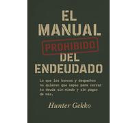 El Manual Prohibido del Endeudado: Lo que los bancos y despachos no quieren que sepas para cerrar tu deuda sin miedo y sin pagar de más.