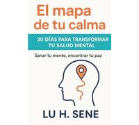 El mapa de tu calma: 30 días para transformar tu salud mental: Sanar tu mente, encontrar tu paz