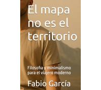 El mapa no es el territorio: Filosofia y minimalismo para el viajero moderno