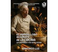 EL MARAVILLOSO ACCIDENTE DE LA COCINA: LA HISTORIA Y SU EVOLUCION, EVOLUCIÓN DE LA COCINA: DEL FUEGO PRIMORDIAL A LA GASTRONOMÍA MOLECULAR