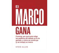 El Marco Gana: Framing: por qué quien elige las palabras del debate ya lo ha ganado, y cómo se construye (y se rompe) un marco