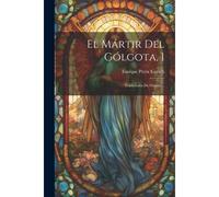 El Mártir Del Gólgota, 1: Tradiciones De Oriente...