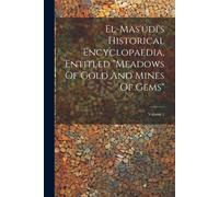 El-Mas'údí's Historical Encyclopaedia, Entitled "Meadows Of Gold And Mines Of Gems"; Volume 1