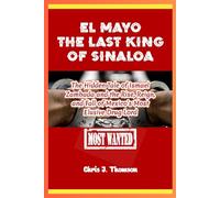 El Mayo The Last King of Sinaloa: The Hidden Tale of Ismael Zambada and the Rise, Reign, and Fall of Mexico’s Most Elusive Drug Lord