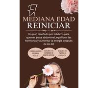 El Mediana edad Reiniciar: Un plan diseñado por médicos para quemar grasa abdominal, equilibrar las hormonas y aumentar la energía después de los 40