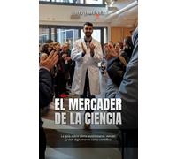 El Mercader De La Ciencia: La Guía Sobre Cómo Posicionarse, Vender Y Vivir Dignamente Como Científico