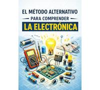 El Método Alternativo para Comprender la Electrónica: Entender realmente lo que estás haciendo, sin fórmulas innecesarias