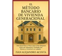 El Metodo Bancario De Vivienda Generacional: Una Guía Paso a Paso para Crear Riqueza Libre de Impuestos, Proteger Tus Bienes y Construir un Legado