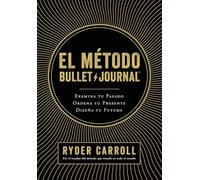 El método Bullet Journal: Examina tu pasado. Ordena tu presente. Diseña tu futuro