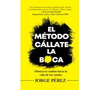 El Método Cállate la Boca: Silencia tu camino hacia la vida de tus sueños