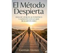 EL MÉTODO DESPIERTA: Deja de vivir en automático y Alineate con lo que realmente eres
