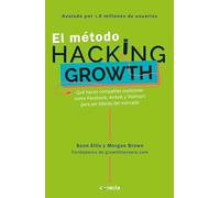 El método Hacking Growth: Qué hacen compañias explosivas como Facebook, Airbnb y Walmart para ser líderes en el mercado/ Hacking Growth