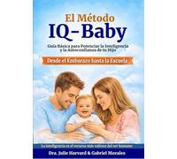 El Metodo IQ-Baby: Guía Básica para Potenciar la Inteligencia y la Autoconfianza de tu Hijo desde el Embarazo hasta la Escuela