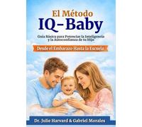 El Metodo IQ-Baby: Guía Básica para Potenciar la Inteligencia y la Autoconfianza de tu Hijo desde el Embarazo hasta la Escuela