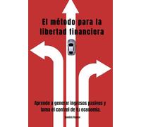 El método para la libertad financiera: Aprende a generar ingresos pasivos y toma el control de tu economía.