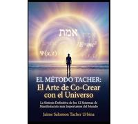 EL MÉTODO TACHER: El Arte de Co-Crear con el Universo: La Síntesis Definitiva de los 12 Sistemas de Manifestación más Importantes del Mundo