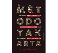 El método Yakarta: La cruzada anticomunista y los asesinatos masivos que moldearon nuestro mundo