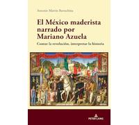 El México maderista narrado por Mariano Azuela: Contar La Revolución, Interpretar La Historia