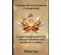 El milagro del envejecimiento y la longevidad: La guía energética para vivir y abrazar la mediana edad en mujeres y hombres