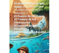 El misterio del antiguo mapa: Un recorrido por mundos asombrosos Volumen 1: El Pueblo de los Iberos, El Tiempo de los Dinosaurios Y El Secreto de las Piramides El Castillo de la Bondad