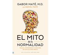 El mito de la normalidad / The Myth of Normal: Trauma, Enfermedad Y Curacion En Una Cultura Toxica