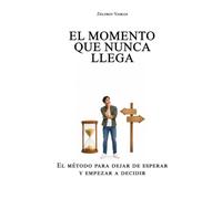 El momento que nunca llega: El método para dejar de esperar y empezar a decidir