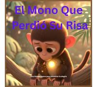 El Mono Que Perdió Su Risa: Una historia suave para encontrar la alegría